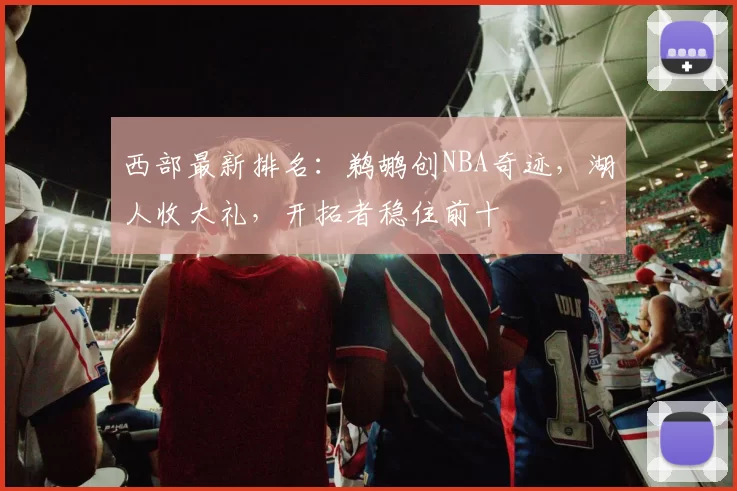 西部最新排名：鹈鹕创NBA奇迹，湖人收大礼，开拓者稳住前十